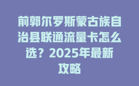 前郭尔罗斯蒙古族自治县联通流量卡怎么选？2025年最新攻略