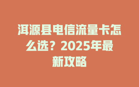 洱源县电信流量卡怎么选？2025年最新攻略