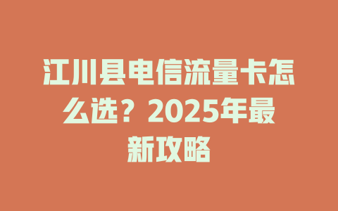 江川县电信流量卡怎么选？2025年最新攻略