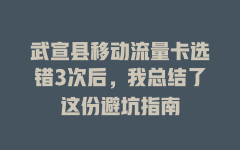 武宣县移动流量卡选错3次后，我总结了这份避坑指南