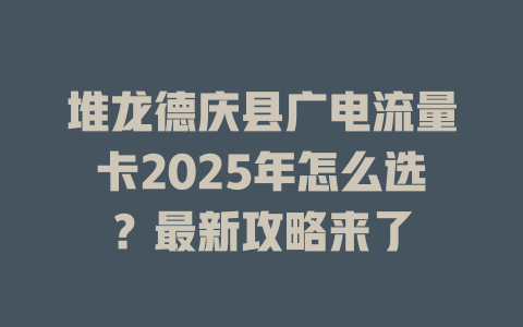 堆龙德庆县广电流量卡2025年怎么选？最新攻略来了