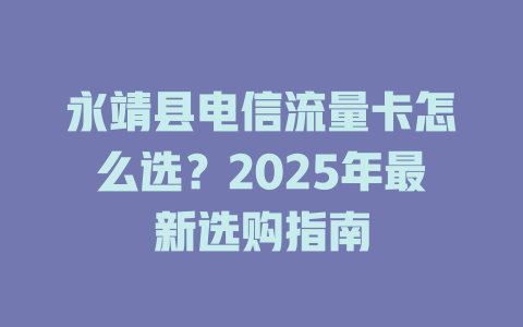 永靖县电信流量卡怎么选？2025年最新选购指南