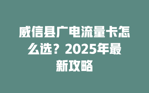 威信县广电流量卡怎么选？2025年最新攻略