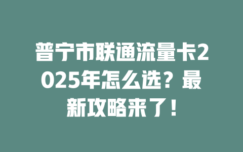 普宁市联通流量卡2025年怎么选？最新攻略来了！