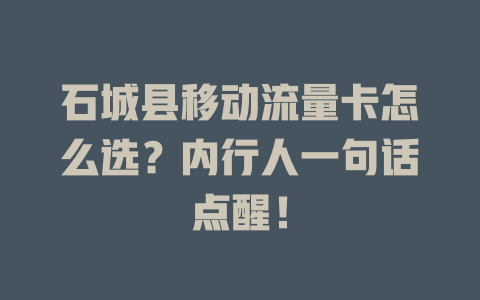 石城县移动流量卡怎么选？内行人一句话点醒！