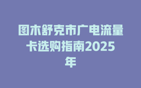 图木舒克市广电流量卡选购指南2025年