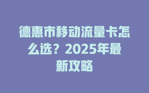 德惠市移动流量卡怎么选？2025年最新攻略