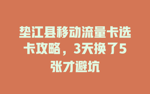 垫江县移动流量卡选卡攻略，3天换了5张才避坑