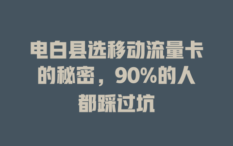 电白县选移动流量卡的秘密，90%的人都踩过坑
