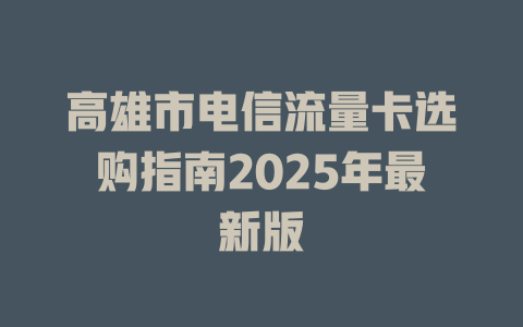 高雄市电信流量卡选购指南2025年最新版