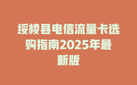 绥棱县电信流量卡选购指南2025年最新版