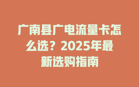 广南县广电流量卡怎么选？2025年最新选购指南