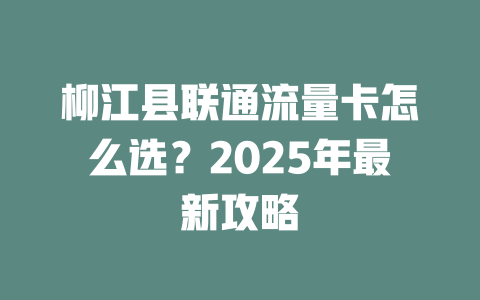 柳江县联通流量卡怎么选？2025年最新攻略