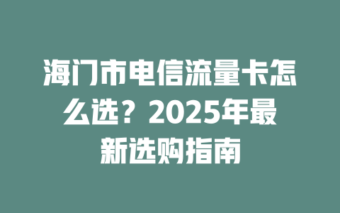 海门市电信流量卡怎么选？2025年最新选购指南