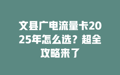 文县广电流量卡2025年怎么选？超全攻略来了