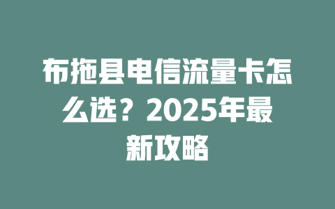 布拖县电信流量卡怎么选？2025年最新攻略
