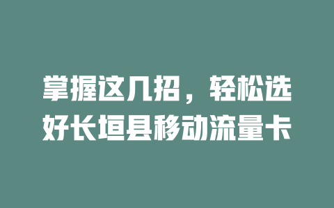 掌握这几招，轻松选好长垣县移动流量卡