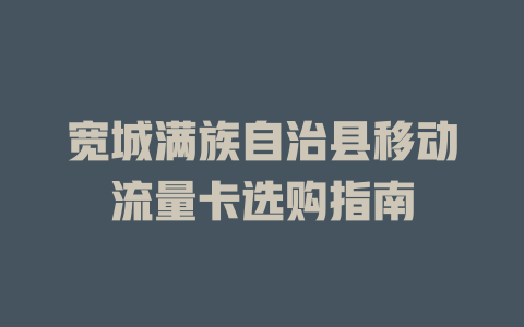 宽城满族自治县移动流量卡选购指南