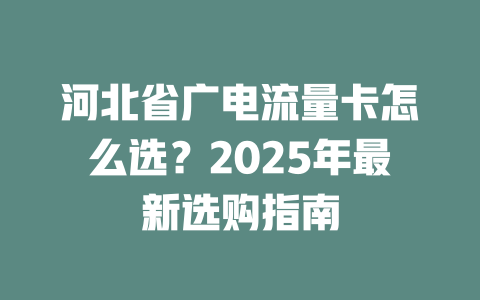 河北省广电流量卡怎么选？2025年最新选购指南