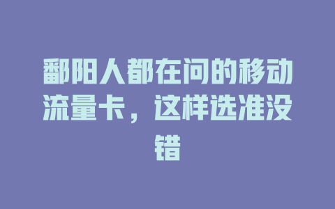 鄱阳人都在问的移动流量卡，这样选准没错