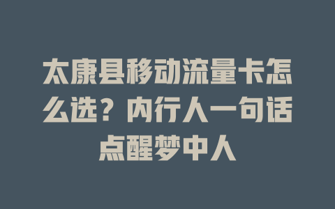 太康县移动流量卡怎么选？内行人一句话点醒梦中人