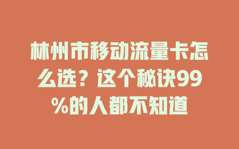 林州市移动流量卡怎么选？这个秘诀99%的人都不知道