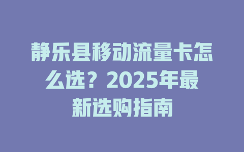 静乐县移动流量卡怎么选？2025年最新选购指南