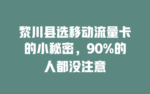 黎川县选移动流量卡的小秘密，90%的人都没注意