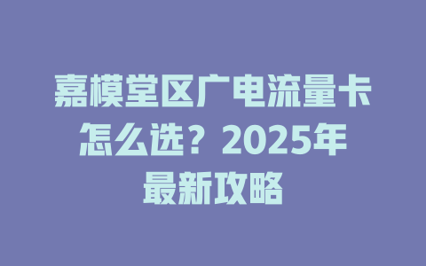 嘉模堂区广电流量卡怎么选？2025年最新攻略
