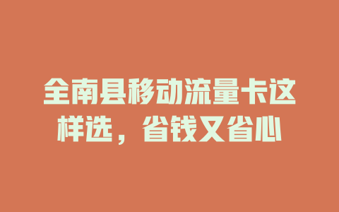 全南县移动流量卡这样选，省钱又省心