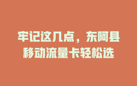 牢记这几点，东阿县移动流量卡轻松选