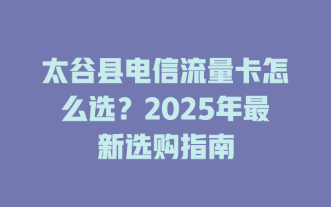 太谷县电信流量卡怎么选？2025年最新选购指南