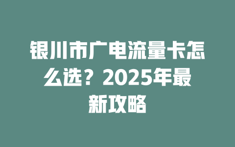银川市广电流量卡怎么选？2025年最新攻略