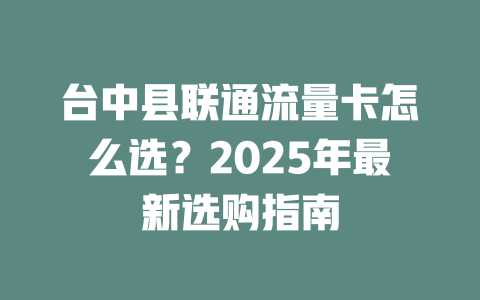 台中县联通流量卡怎么选？2025年最新选购指南