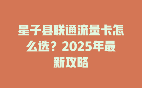 星子县联通流量卡怎么选？2025年最新攻略