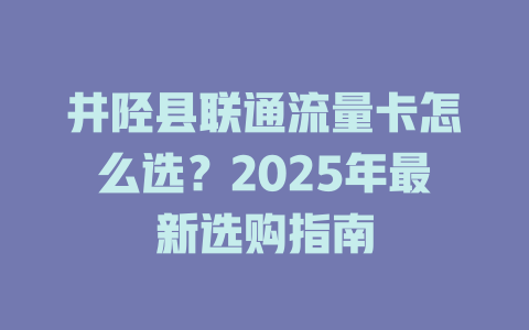井陉县联通流量卡怎么选？2025年最新选购指南