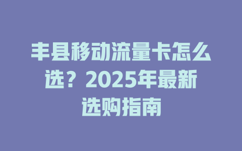 丰县移动流量卡怎么选？2025年最新选购指南