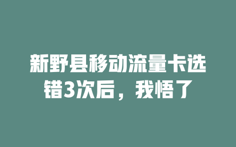新野县移动流量卡选错3次后，我悟了