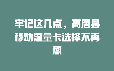 牢记这几点，高唐县移动流量卡选择不再愁