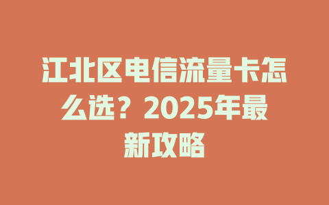 江北区电信流量卡怎么选？2025年最新攻略