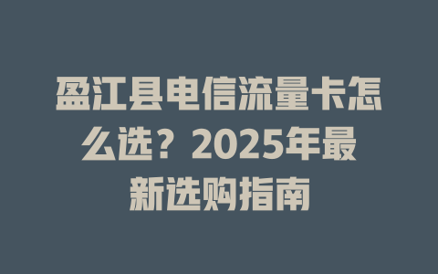 盈江县电信流量卡怎么选？2025年最新选购指南