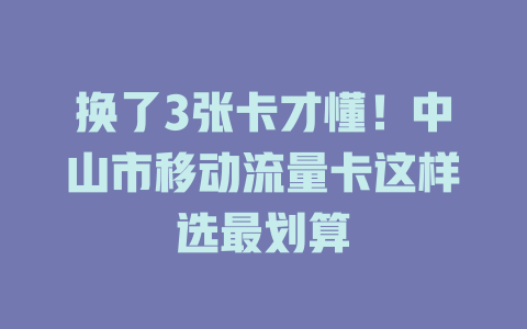 换了3张卡才懂！中山市移动流量卡这样选最划算