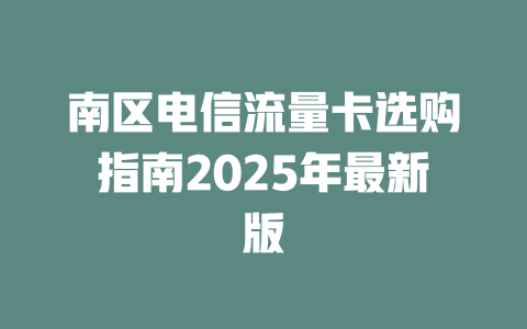 南区电信流量卡选购指南2025年最新版