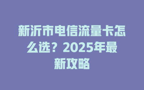 新沂市电信流量卡怎么选？2025年最新攻略