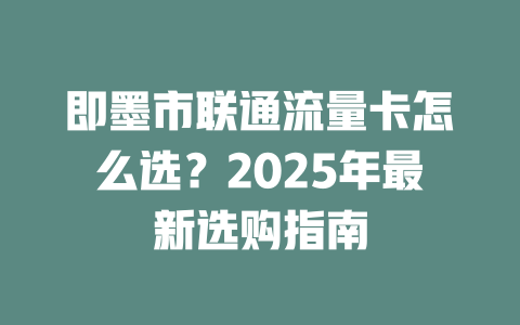 即墨市联通流量卡怎么选？2025年最新选购指南