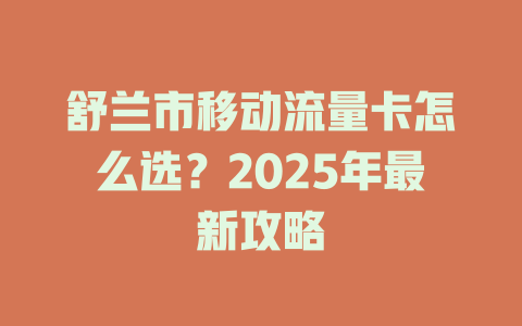 舒兰市移动流量卡怎么选？2025年最新攻略