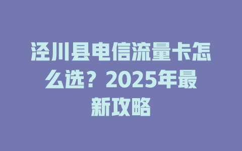 泾川县电信流量卡怎么选？2025年最新攻略
