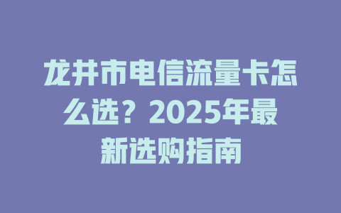 龙井市电信流量卡怎么选？2025年最新选购指南