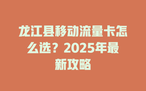 龙江县移动流量卡怎么选？2025年最新攻略