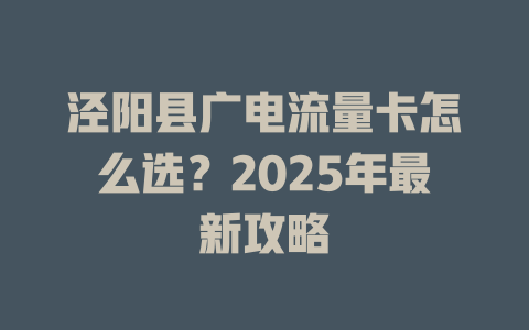 泾阳县广电流量卡怎么选？2025年最新攻略